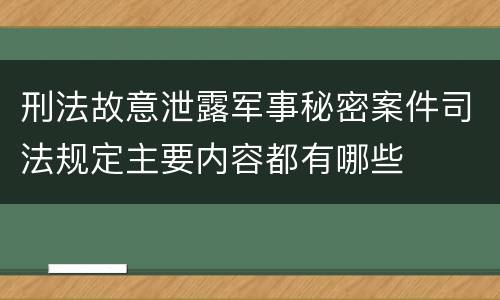 刑法故意泄露军事秘密案件司法规定主要内容都有哪些