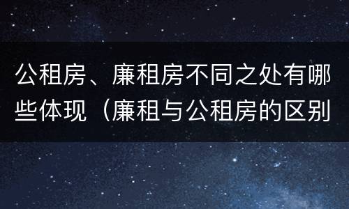 公租房、廉租房不同之处有哪些体现（廉租与公租房的区别）