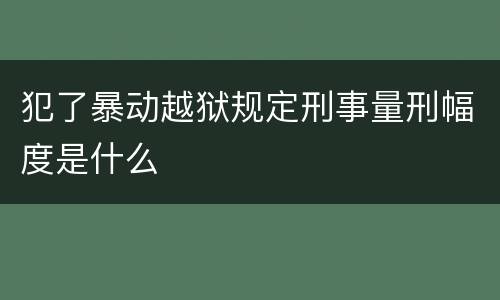 犯了暴动越狱规定刑事量刑幅度是什么