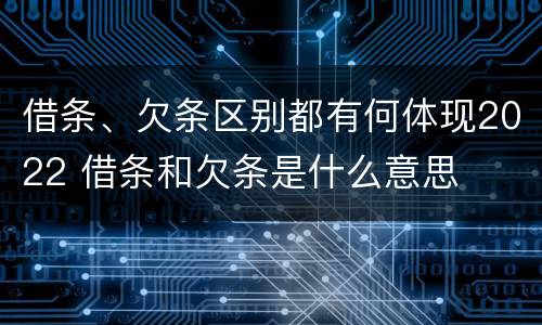 借条、欠条区别都有何体现2022 借条和欠条是什么意思