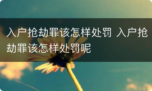 入户抢劫罪该怎样处罚 入户抢劫罪该怎样处罚呢