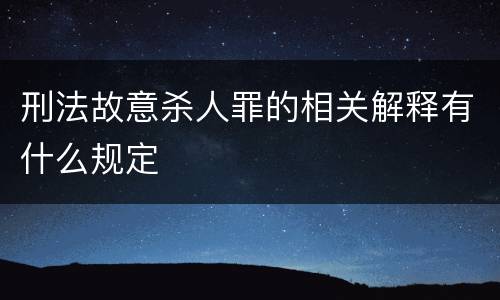 刑法故意杀人罪的相关解释有什么规定