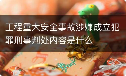 工程重大安全事故涉嫌成立犯罪刑事判处内容是什么