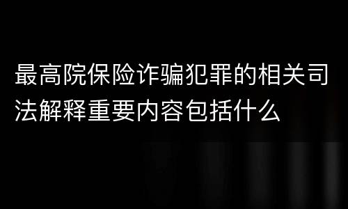 最高院保险诈骗犯罪的相关司法解释重要内容包括什么