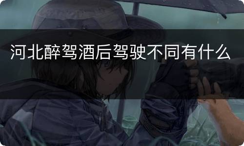 河北醉驾酒后驾驶不同有什么