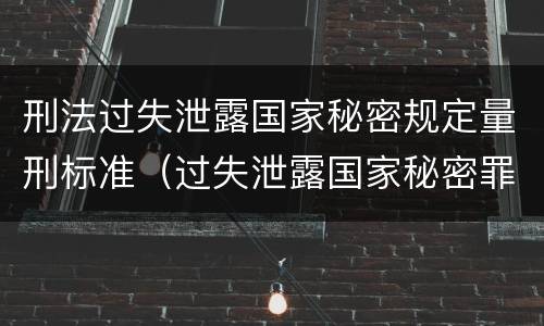 刑法过失泄露国家秘密规定量刑标准（过失泄露国家秘密罪量刑标准）