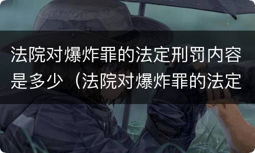 法院对爆炸罪的法定刑罚内容是多少（法院对爆炸罪的法定刑罚内容是多少）