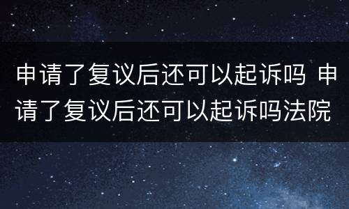 申请了复议后还可以起诉吗 申请了复议后还可以起诉吗法院