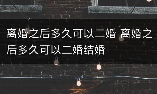 离婚之后多久可以二婚 离婚之后多久可以二婚结婚