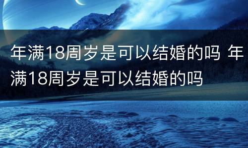 年满18周岁是可以结婚的吗 年满18周岁是可以结婚的吗