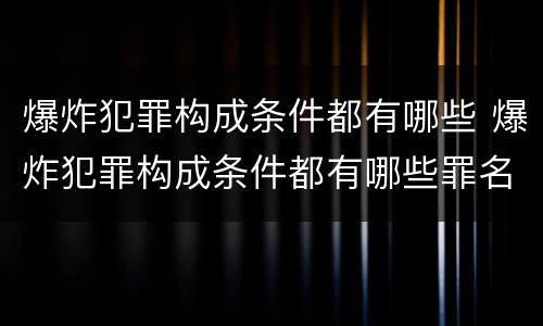 爆炸犯罪构成条件都有哪些 爆炸犯罪构成条件都有哪些罪名