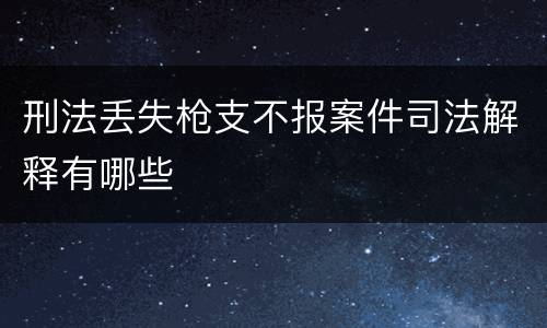 刑法丢失枪支不报案件司法解释有哪些
