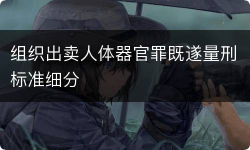 组织出卖人体器官罪既遂量刑标准细分