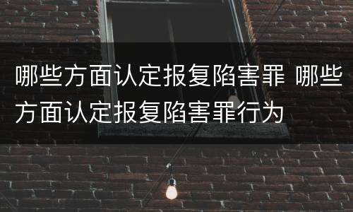 哪些方面认定报复陷害罪 哪些方面认定报复陷害罪行为