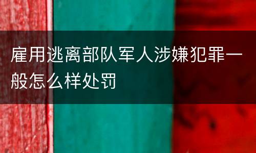 雇用逃离部队军人涉嫌犯罪一般怎么样处罚