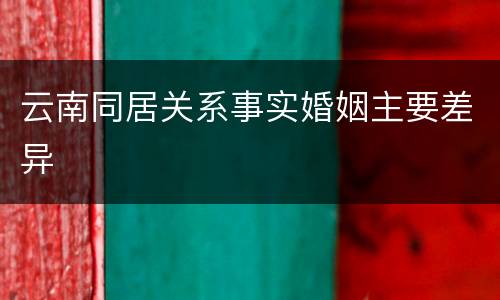 云南同居关系事实婚姻主要差异