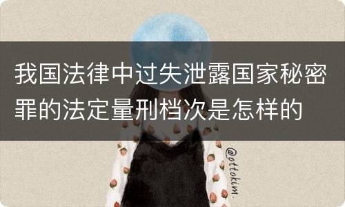 我国法律中过失泄露国家秘密罪的法定量刑档次是怎样的
