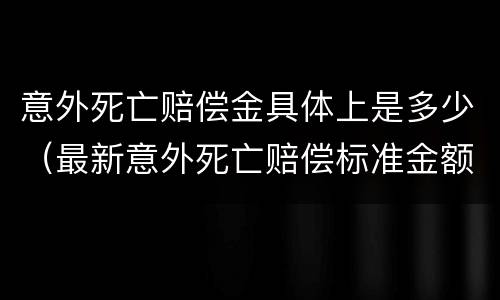意外死亡赔偿金具体上是多少（最新意外死亡赔偿标准金额）