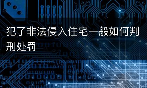 犯了非法侵入住宅一般如何判刑处罚