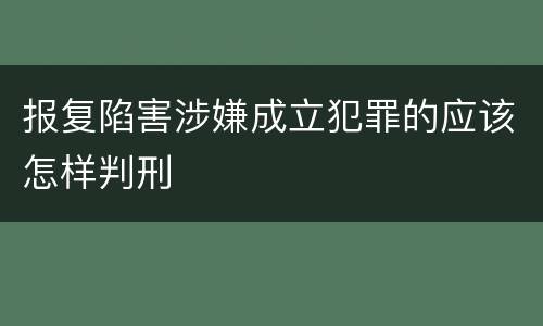 报复陷害涉嫌成立犯罪的应该怎样判刑