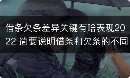 借条欠条差异关键有啥表现2022 简要说明借条和欠条的不同之处