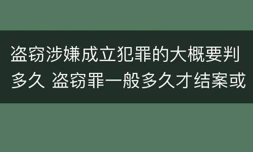 盗窃涉嫌成立犯罪的大概要判多久 盗窃罪一般多久才结案或者判刑的?