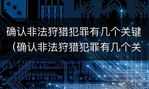 确认非法狩猎犯罪有几个关键（确认非法狩猎犯罪有几个关键因素）