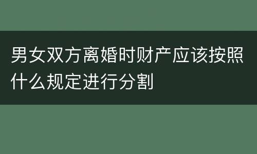 男女双方离婚时财产应该按照什么规定进行分割