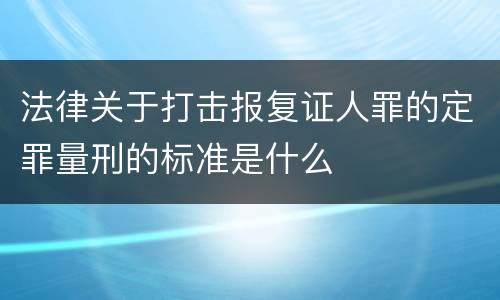 法律关于打击报复证人罪的定罪量刑的标准是什么