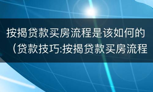 按揭贷款买房流程是该如何的（贷款技巧:按揭贷款买房流程）