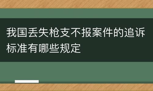 我国丢失枪支不报案件的追诉标准有哪些规定
