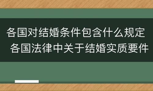 各国对结婚条件包含什么规定 各国法律中关于结婚实质要件中的必备条件