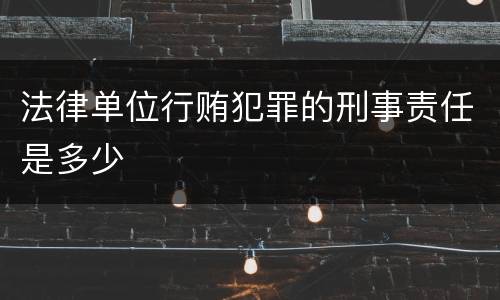 法律单位行贿犯罪的刑事责任是多少