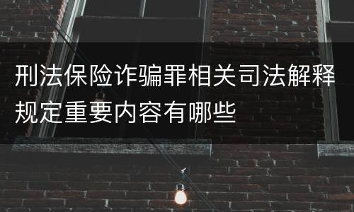 刑法保险诈骗罪相关司法解释规定重要内容有哪些