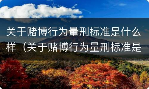 关于赌博行为量刑标准是什么样（关于赌博行为量刑标准是什么样的）