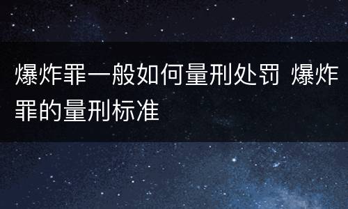 爆炸罪一般如何量刑处罚 爆炸罪的量刑标准