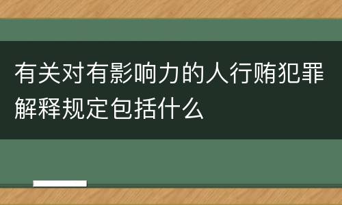 有关对有影响力的人行贿犯罪解释规定包括什么