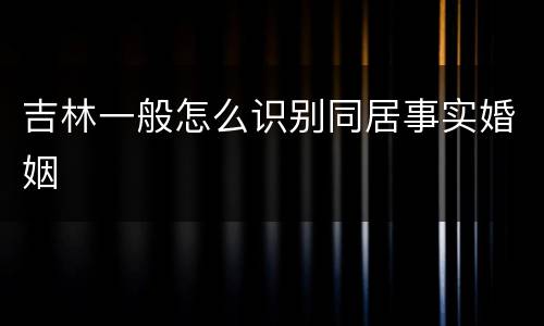 吉林一般怎么识别同居事实婚姻