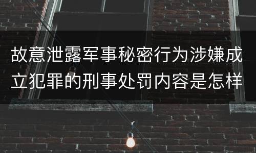 故意泄露军事秘密行为涉嫌成立犯罪的刑事处罚内容是怎样的