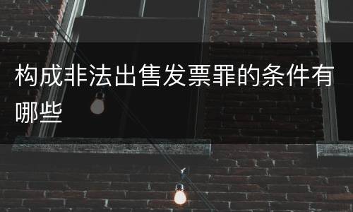 构成非法出售发票罪的条件有哪些