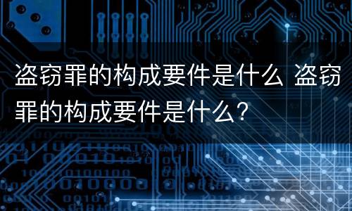 盗窃罪的构成要件是什么 盗窃罪的构成要件是什么?