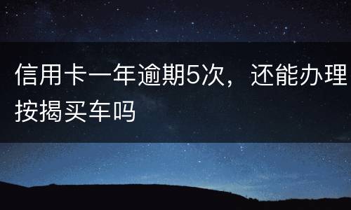信用卡一年逾期5次，还能办理按揭买车吗