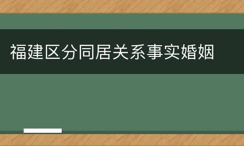 福建区分同居关系事实婚姻