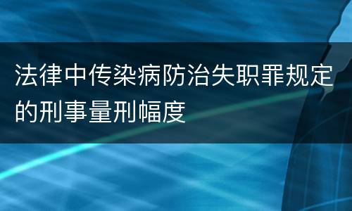 法律中传染病防治失职罪规定的刑事量刑幅度