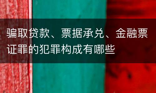 骗取贷款、票据承兑、金融票证罪的犯罪构成有哪些