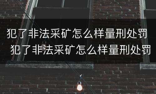 犯了非法采矿怎么样量刑处罚 犯了非法采矿怎么样量刑处罚