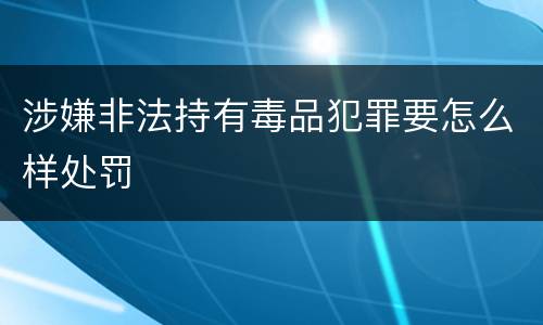 涉嫌非法持有毒品犯罪要怎么样处罚
