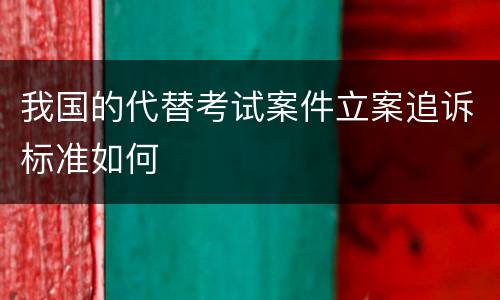 我国的代替考试案件立案追诉标准如何