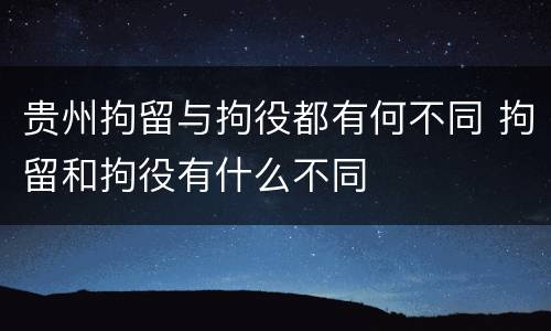 贵州拘留与拘役都有何不同 拘留和拘役有什么不同