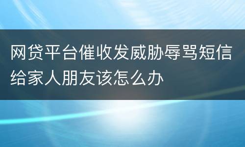 网贷平台催收发威胁辱骂短信给家人朋友该怎么办